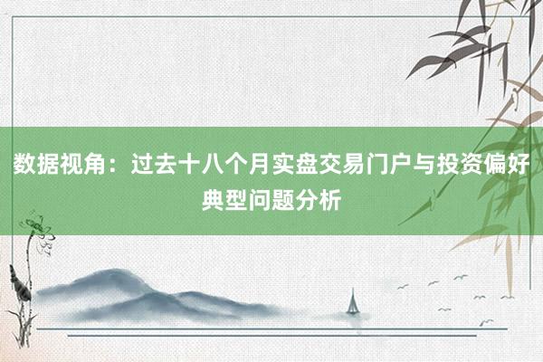 数据视角：过去十八个月实盘交易门户与投资偏好典型问题分析