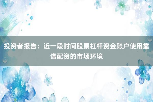 投资者报告：近一段时间股票杠杆资金账户使用靠谱配资的市场环境