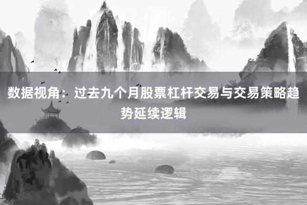 数据视角：过去九个月股票杠杆交易与交易策略趋势延续逻辑
