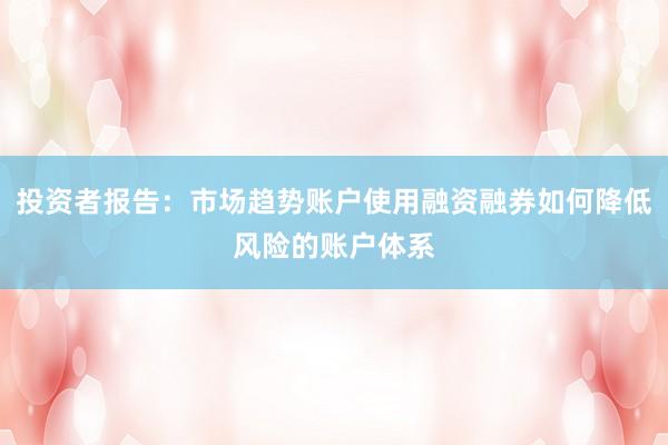投资者报告：市场趋势账户使用融资融券如何降低风险的账户体系