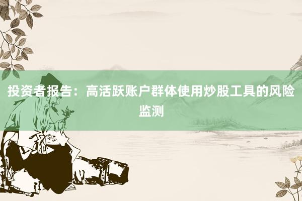 投资者报告：高活跃账户群体使用炒股工具的风险监测