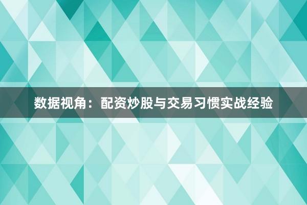 数据视角：配资炒股与交易习惯实战经验
