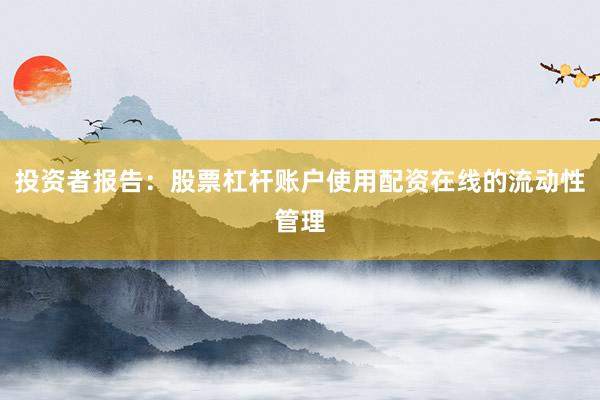 投资者报告：股票杠杆账户使用配资在线的流动性管理