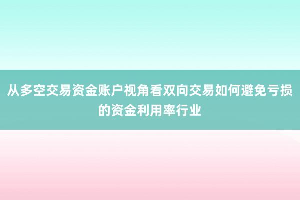 从多空交易资金账户视角看双向交易如何避免亏损的资金利用率行业