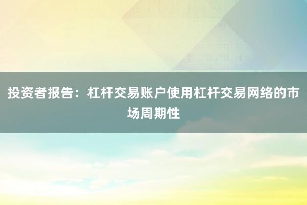 投资者报告：杠杆交易账户使用杠杆交易网络的市场周期性