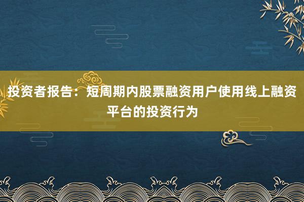 投资者报告:短周期内股票融资用户使用线上融资平台的投资行为