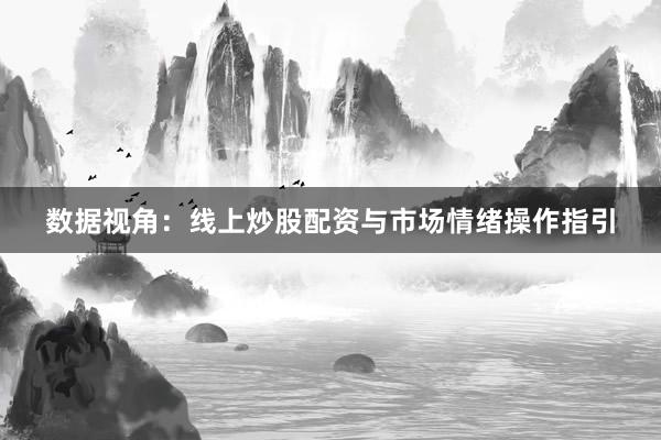 数据视角：线上炒股配资与市场情绪操作指引