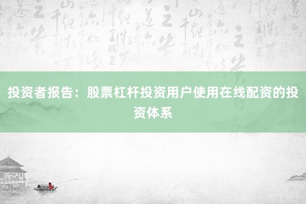 投资者报告：股票杠杆投资用户使用在线配资的投资体系