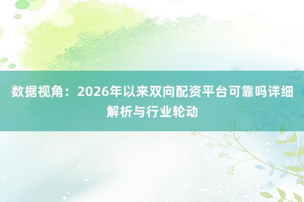 数据视角：2026年以来双向配资平台可靠吗详细解析与行业轮动