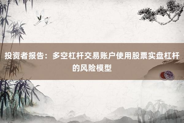 投资者报告：多空杠杆交易账户使用股票实盘杠杆的风险模型