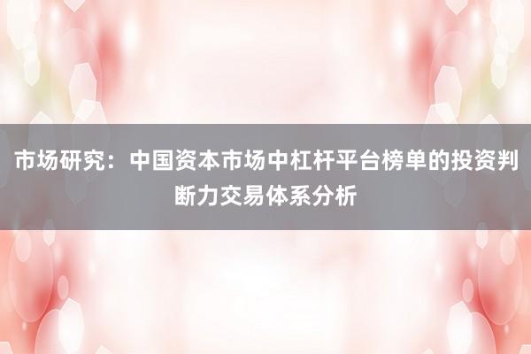 市场研究：中国资本市场中杠杆平台榜单的投资判断力交易体系分析