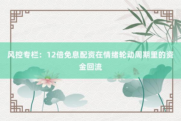 风控专栏：12倍免息配资在情绪轮动周期里的资金回流