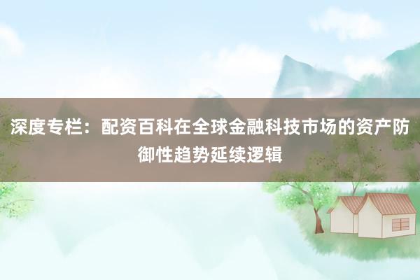 深度专栏：配资百科在全球金融科技市场的资产防御性趋势延续逻辑