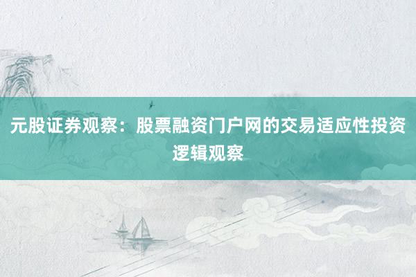 元股证券观察：股票融资门户网的交易适应性投资逻辑观察