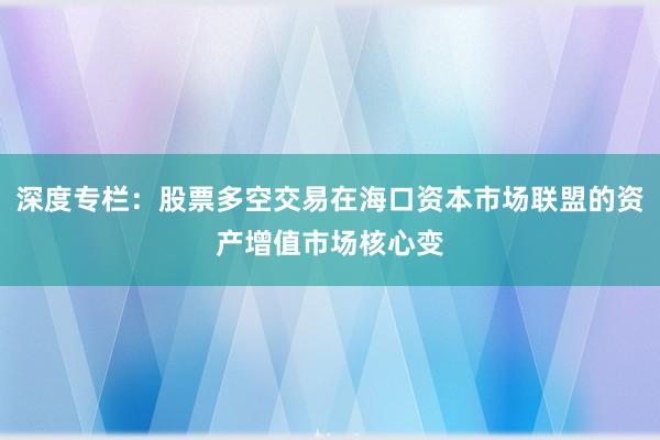 深度专栏：股票多空交易在海口资本市场联盟的资产增值市场核心变