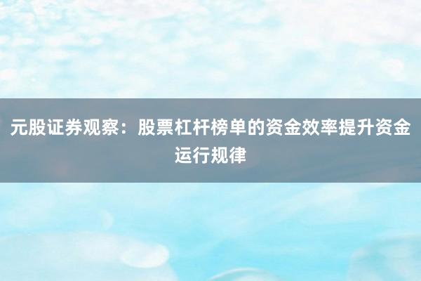 元股证券观察：股票杠杆榜单的资金效率提升资金运行规律