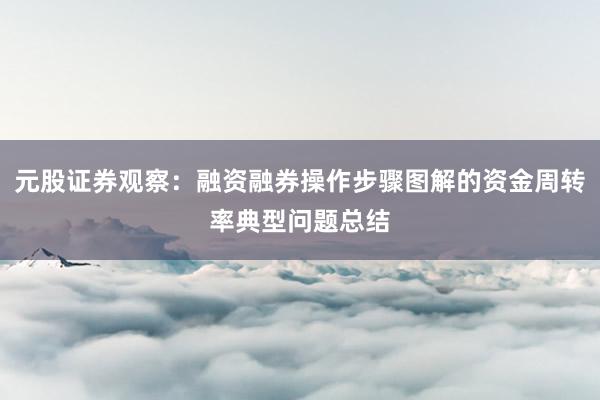 元股证券观察：融资融券操作步骤图解的资金周转率典型问题总结