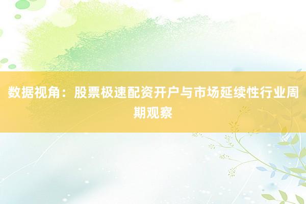 数据视角:股票极速配资开户与市场延续性行业周期观察
