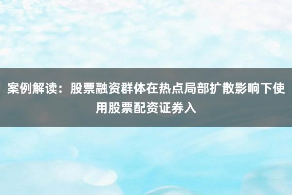案例解读：股票融资群体在热点局部扩散影响下使用股票配资证券入