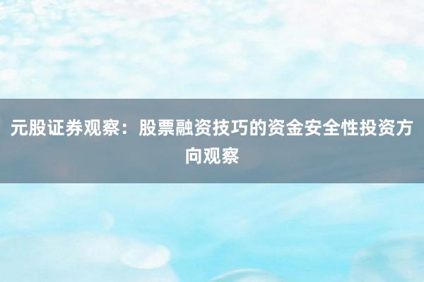 元股证券观察：股票融资技巧的资金安全性投资方向观察