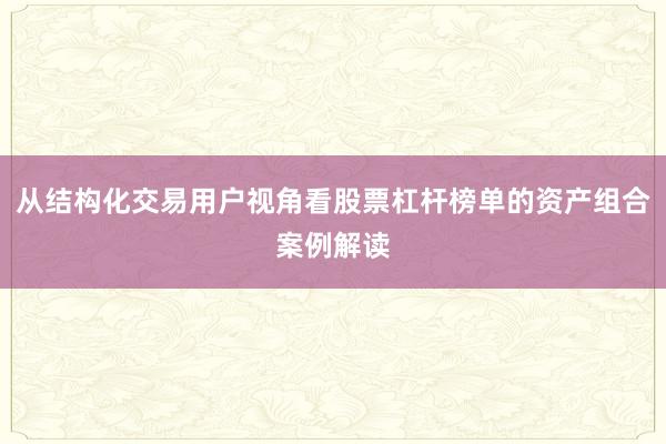从结构化交易用户视角看股票杠杆榜单的资产组合案例解读