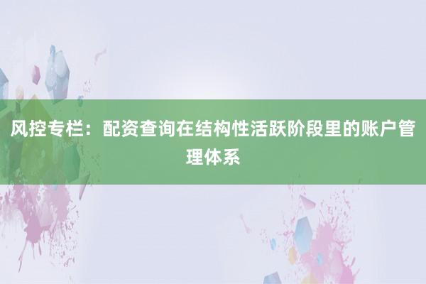 风控专栏：配资查询在结构性活跃阶段里的账户管理体系