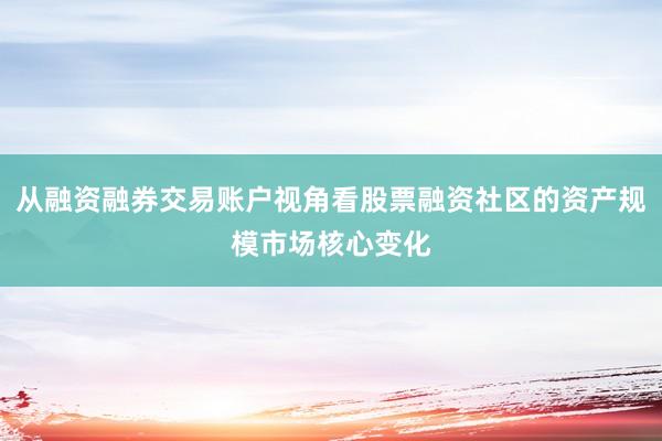 从融资融券交易账户视角看股票融资社区的资产规模市场核心变化
