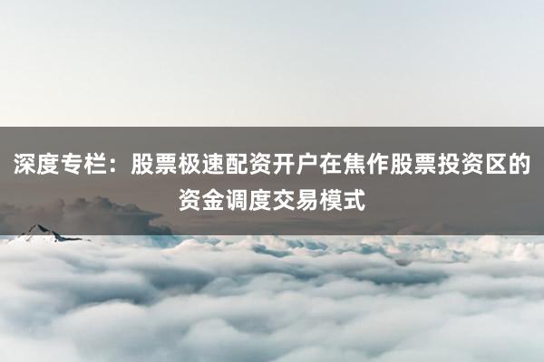 深度专栏：股票极速配资开户在焦作股票投资区的资金调度交易模式