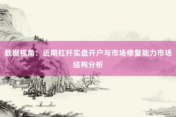 数据视角：近期杠杆实盘开户与市场修复能力市场结构分析