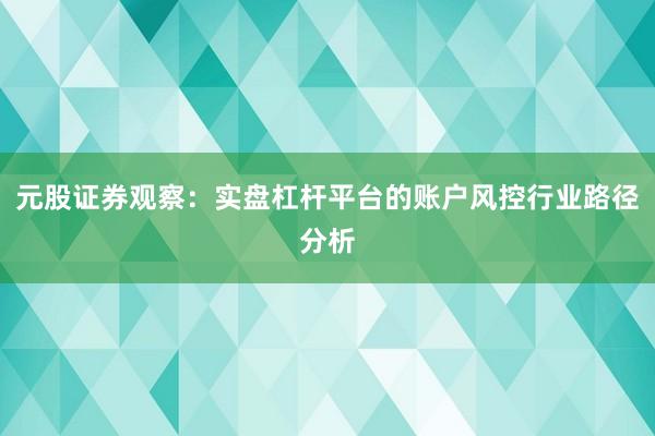 元股证券观察：实盘杠杆平台的账户风控行业路径分析