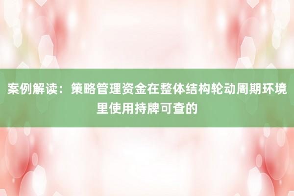 案例解读：策略管理资金在整体结构轮动周期环境里使用持牌可查的