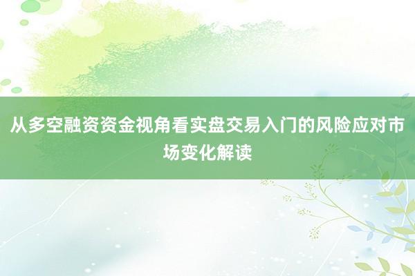 从多空融资资金视角看实盘交易入门的风险应对市场变化解读