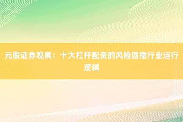 元股证券观察：十大杠杆配资的风险回撤行业运行逻辑