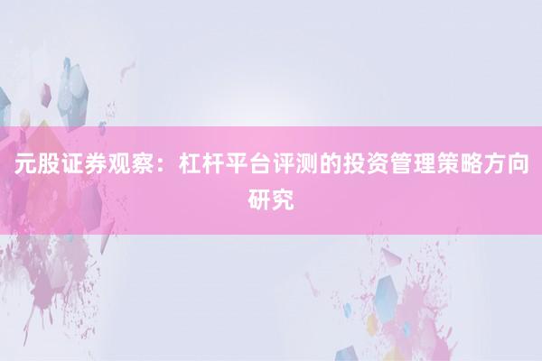 元股证券观察：杠杆平台评测的投资管理策略方向研究
