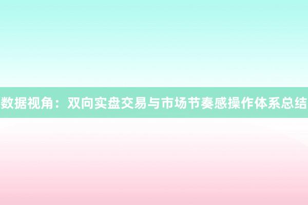 数据视角：双向实盘交易与市场节奏感操作体系总结