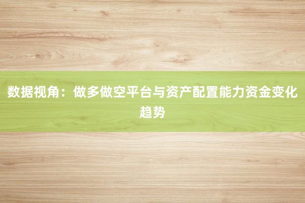 数据视角：做多做空平台与资产配置能力资金变化趋势