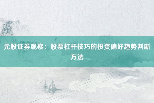 元股证券观察：股票杠杆技巧的投资偏好趋势判断方法