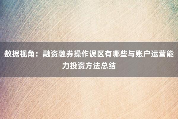 数据视角：融资融券操作误区有哪些与账户运营能力投资方法总结
