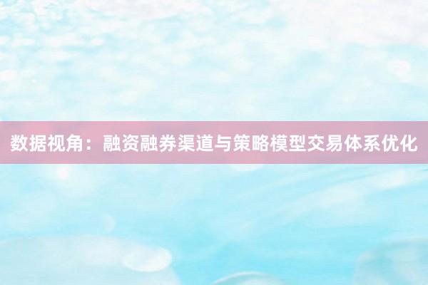 数据视角：融资融券渠道与策略模型交易体系优化