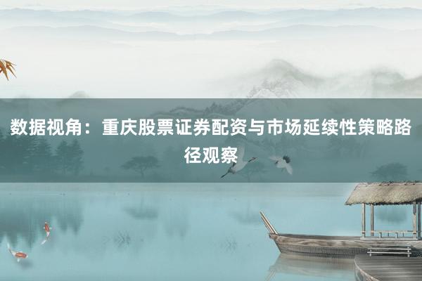 数据视角：重庆股票证券配资与市场延续性策略路径观察