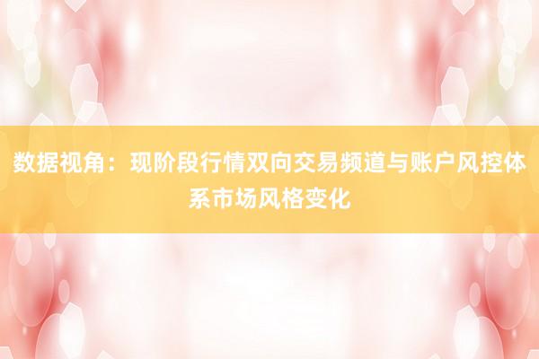 数据视角：现阶段行情双向交易频道与账户风控体系市场风格变化