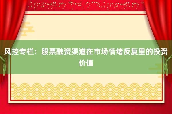 风控专栏：股票融资渠道在市场情绪反复里的投资价值