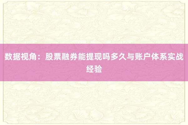 数据视角：股票融券能提现吗多久与账户体系实战经验