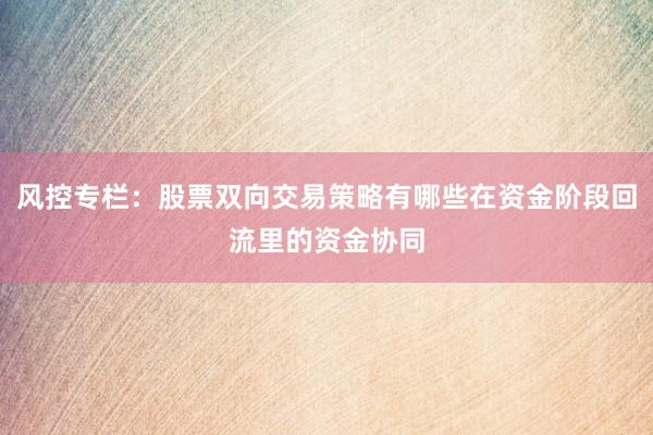 风控专栏：股票双向交易策略有哪些在资金阶段回流里的资金协同