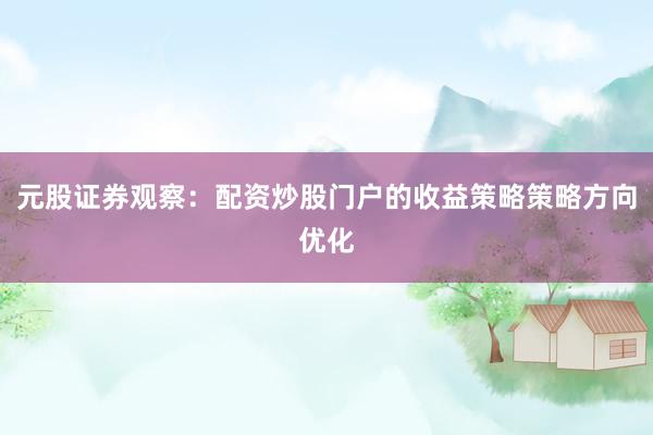 元股证券观察：配资炒股门户的收益策略策略方向优化