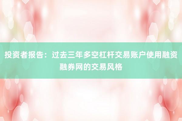 投资者报告：过去三年多空杠杆交易账户使用融资融券网的交易风格
