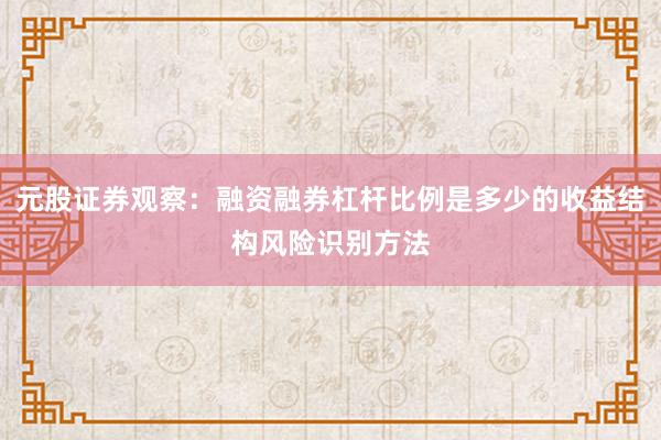 元股证券观察：融资融券杠杆比例是多少的收益结构风险识别方法