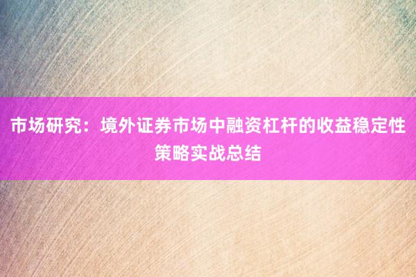 市场研究：境外证券市场中融资杠杆的收益稳定性策略实战总结
