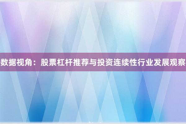 数据视角：股票杠杆推荐与投资连续性行业发展观察