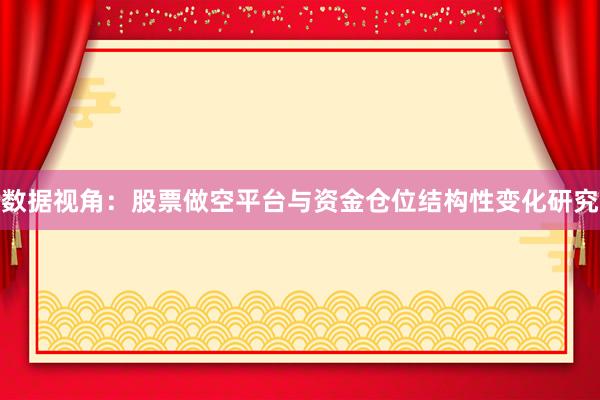数据视角：股票做空平台与资金仓位结构性变化研究